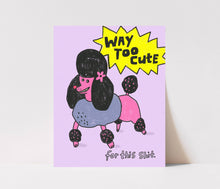 Load image into Gallery viewer, Way Too Cute for this Shit Art Print