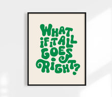 Load image into Gallery viewer, What If It All Goes Right Print