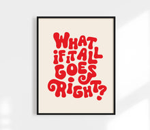 Load image into Gallery viewer, What If It All Goes Right Print
