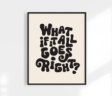 Load image into Gallery viewer, What If It All Goes Right Print